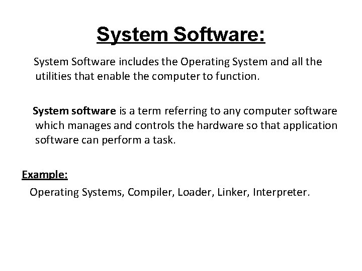 System Software: System Software includes the Operating System and all the utilities that enable