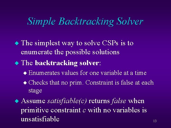 Simple Backtracking Solver The simplest way to solve CSPs is to enumerate the possible