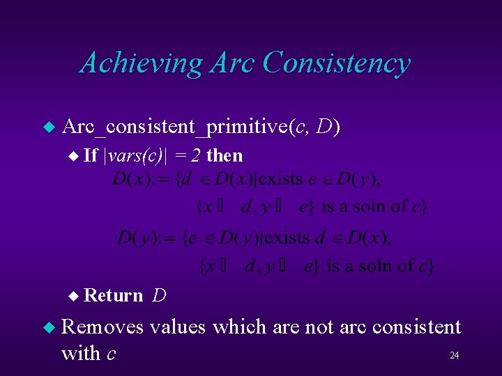 Achieving Arc Consistency u Arc_consistent_primitive(c, Arc_consistent_primitive u If |vars(c)| = 2 then u Return