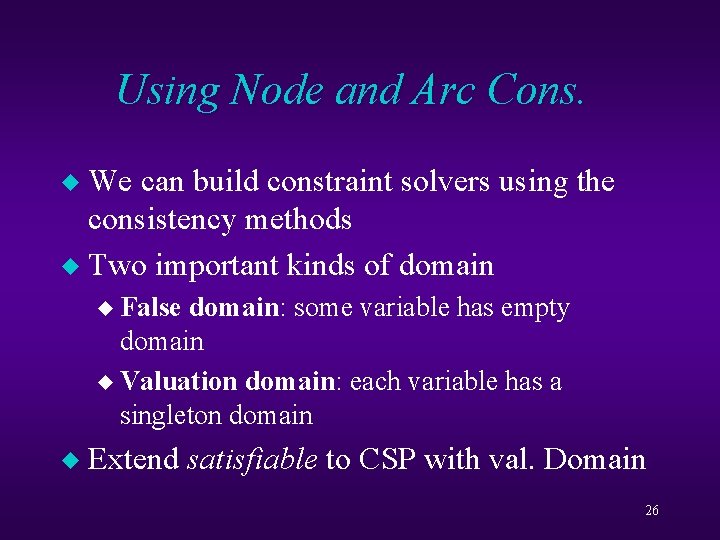 Using Node and Arc Cons. We can build constraint solvers using the consistency methods