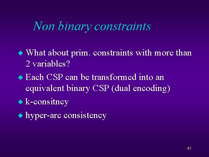 Non binary constraints What about prim. constraints with more than 2 variables? u Each