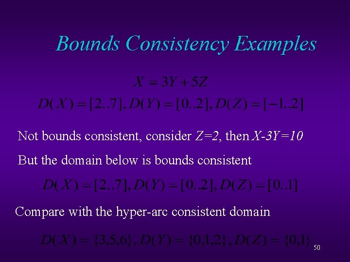 Bounds Consistency Examples Not bounds consistent, consider Z=2, then X-3 Y=10 But the domain