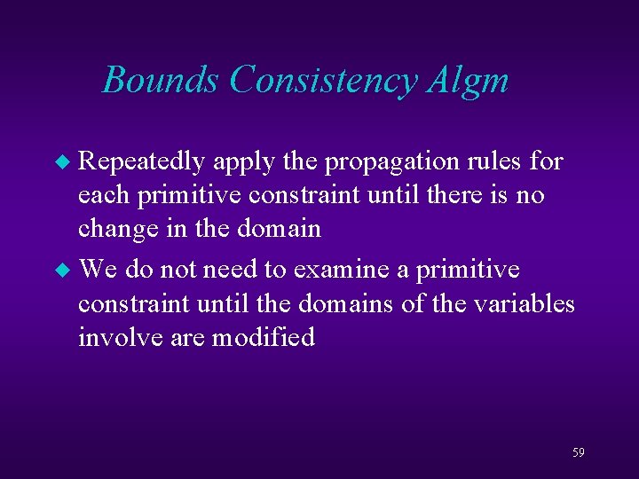 Bounds Consistency Algm Repeatedly apply the propagation rules for each primitive constraint until there