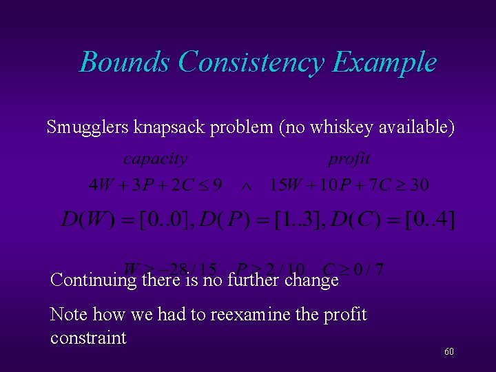 Bounds Consistency Example Smugglers knapsack problem (no whiskey available) Continuing there is no further