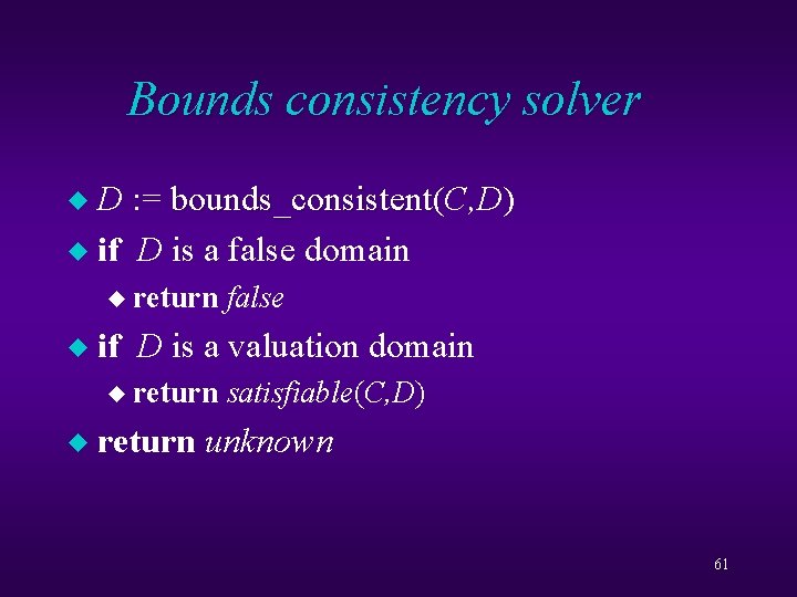 Bounds consistency solver D : = bounds_consistent(C, D) bounds_consistent u if D is a