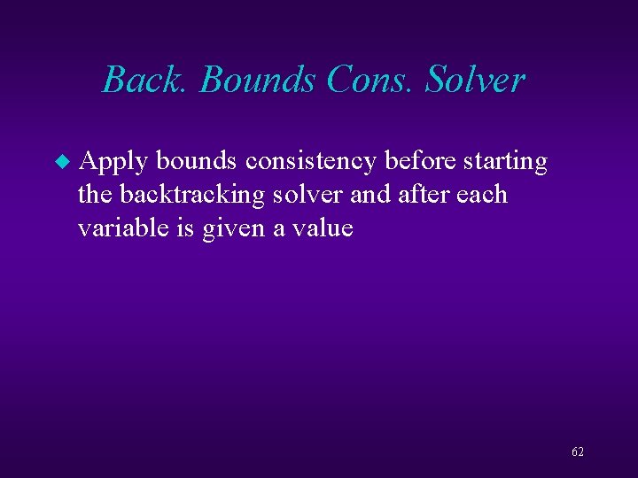 Back. Bounds Cons. Solver u Apply bounds consistency before starting the backtracking solver and