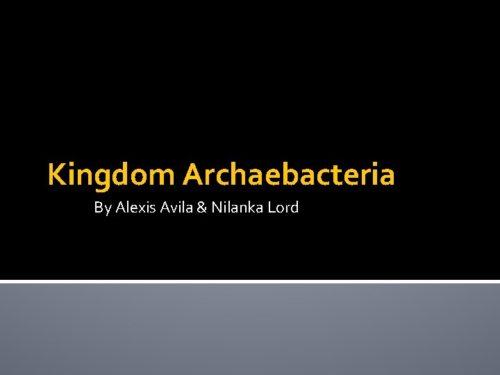 Kingdom Archaebacteria By Alexis Avila & Nilanka Lord 