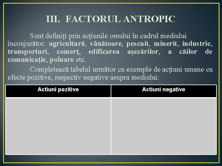 III. FACTORUL ANTROPIC Sunt definiți prin acțiunile omului în cadrul mediului înconjurător: agricultură, vânătoare,