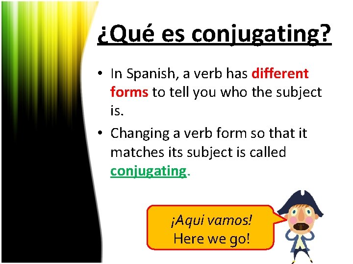 ¿Qué es conjugating? • In Spanish, a verb has different forms to tell you
