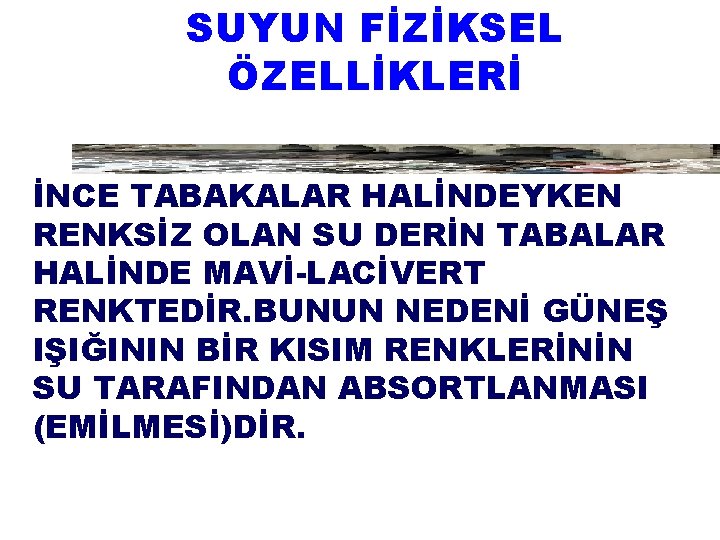 SUYUN FİZİKSEL ÖZELLİKLERİ İNCE TABAKALAR HALİNDEYKEN RENKSİZ OLAN SU DERİN TABALAR HALİNDE MAVİ-LACİVERT RENKTEDİR.