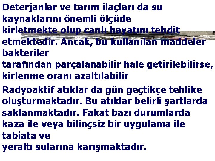 Deterjanlar ve tarım ilaçları da su kaynaklarını önemli ölçüde kirletmekte olup canlı hayatını tehdit