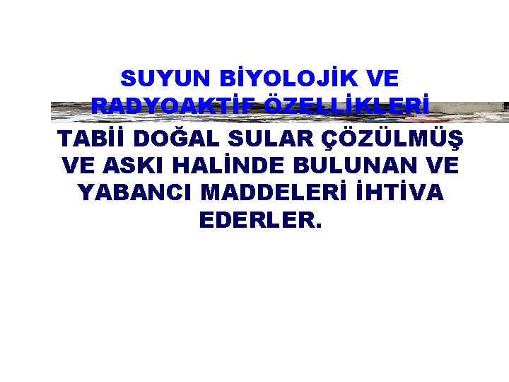 SUYUN BİYOLOJİK VE RADYOAKTİF ÖZELLİKLERİ TABİİ DOĞAL SULAR ÇÖZÜLMÜŞ VE ASKI HALİNDE BULUNAN VE