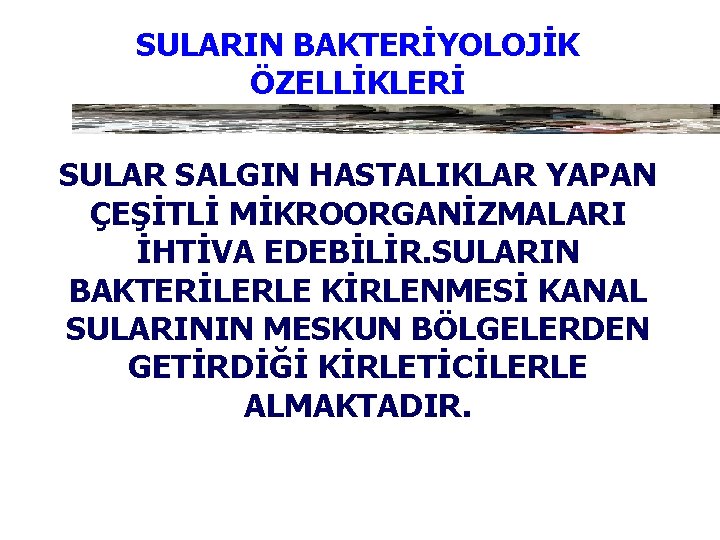 SULARIN BAKTERİYOLOJİK ÖZELLİKLERİ SULAR SALGIN HASTALIKLAR YAPAN ÇEŞİTLİ MİKROORGANİZMALARI İHTİVA EDEBİLİR. SULARIN BAKTERİLERLE KİRLENMESİ