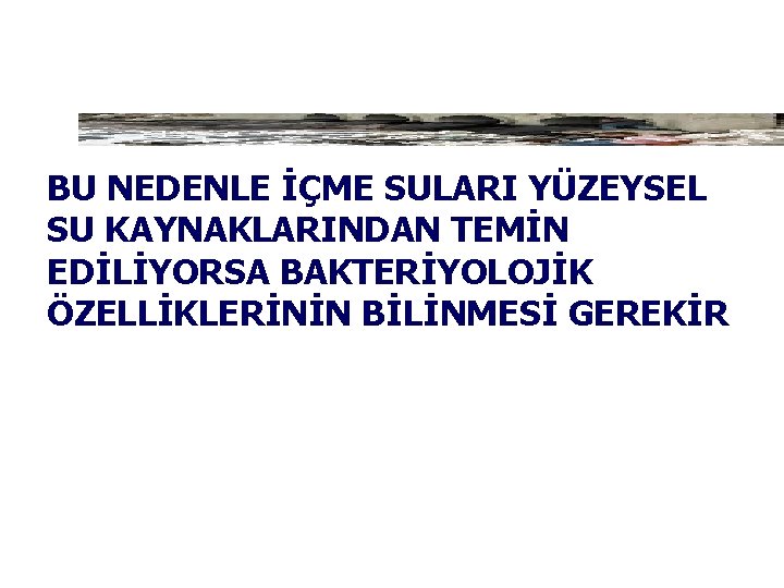 BU NEDENLE İÇME SULARI YÜZEYSEL SU KAYNAKLARINDAN TEMİN EDİLİYORSA BAKTERİYOLOJİK ÖZELLİKLERİNİN BİLİNMESİ GEREKİR 