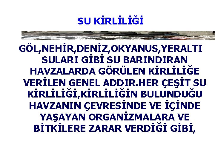 SU KİRLİLİĞİ GÖL, NEHİR, DENİZ, OKYANUS, YERALTI SULARI GİBİ SU BARINDIRAN HAVZALARDA GÖRÜLEN KİRLİLİĞE