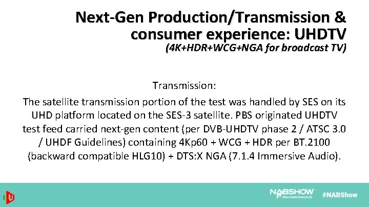 Next-Gen Production/Transmission & consumer experience: UHDTV (4 K+HDR+WCG+NGA for broadcast TV) Transmission: The satellite