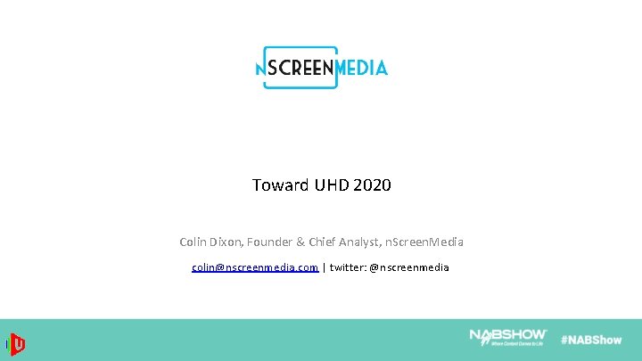 Toward UHD 2020 Colin Dixon, Founder & Chief Analyst, n. Screen. Media colin@nscreenmedia. com