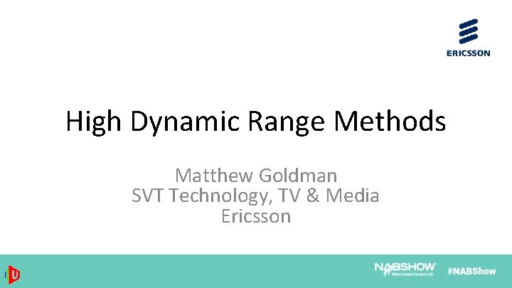 High Dynamic Range Methods Matthew Goldman SVT Technology, TV & Media Ericsson 