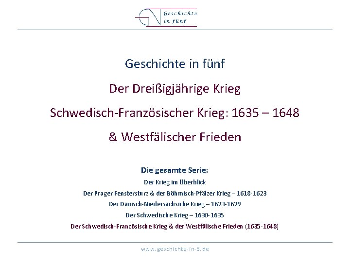 Geschichte in fünf Der Dreißigjährige Krieg Schwedisch-Französischer Krieg: 1635 – 1648 & Westfälischer Frieden Geschichte in fünf Der Dreißigjährige Krieg Schwedisch-Französischer Krieg: 1635 – 1648 & Westfälischer Frieden