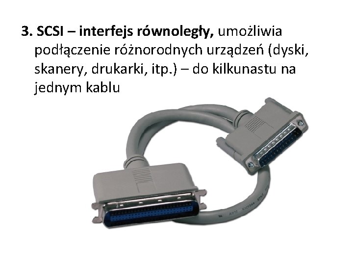 3. SCSI – interfejs równoległy, umożliwia podłączenie różnorodnych urządzeń (dyski, skanery, drukarki, itp. ) 3. SCSI – interfejs równoległy, umożliwia podłączenie różnorodnych urządzeń (dyski, skanery, drukarki, itp. )