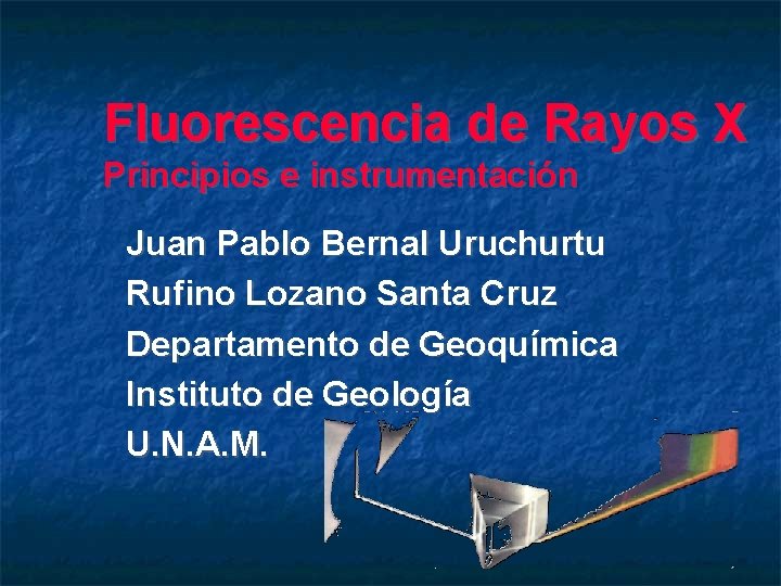 Fluorescencia de Rayos X Principios e instrumentación Juan Pablo Bernal Uruchurtu Rufino Lozano Santa