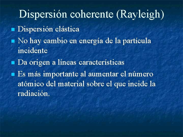 Dispersión coherente (Rayleigh) Dispersión elástica No hay cambio en energía de la partícula incidente
