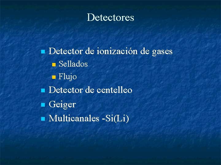 Detectores Detector de ionización de gases Sellados Flujo Detector de centelleo Geiger Multicanales -Si(Li)