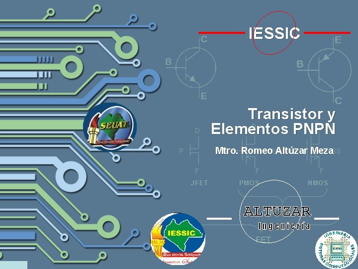 IESSIC Transistor y Elementos PNPN Mtro. Romeo Altúzar Meza ALTUZAR Ingeniería 