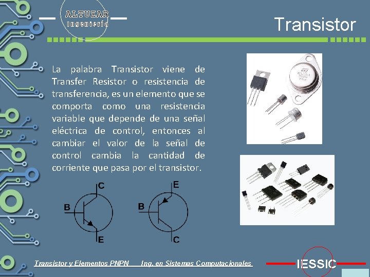 ALTUZAR Transistor Ingeniería La palabra Transistor viene de Transfer Resistor o resistencia de transferencia,