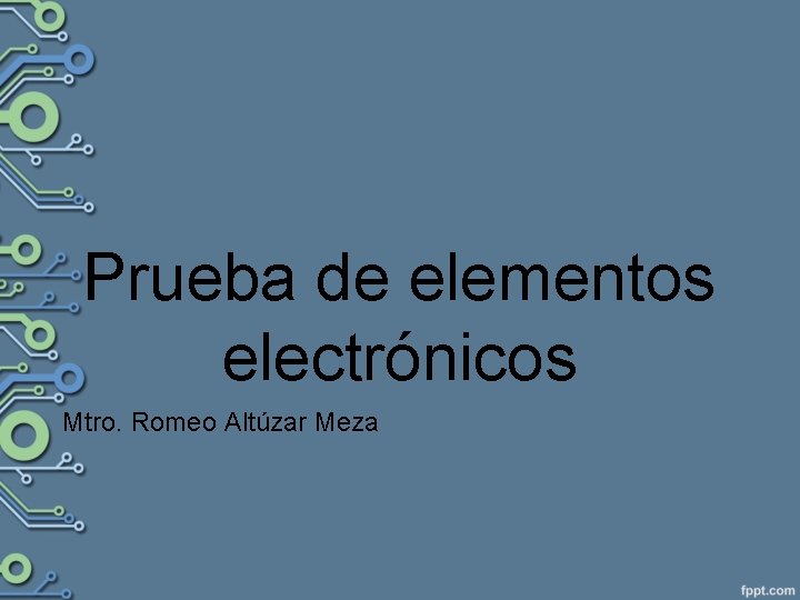 Prueba de elementos electrónicos Mtro. Romeo Altúzar Meza 