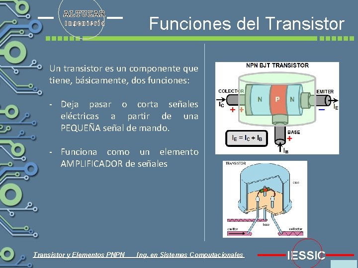 ALTUZAR Ingeniería Funciones del Transistor Un transistor es un componente que tiene, básicamente, dos