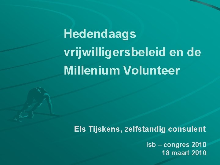 Hedendaags vrijwilligersbeleid en de Millenium Volunteer Els Tijskens, zelfstandig consulent isb – congres 2010