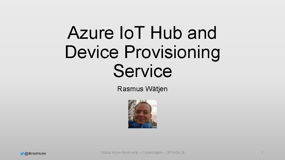 Azure Io. T Hub and Device Provisioning Service Rasmus Wätjen @dkrasmusw Global Azure Bootcamp