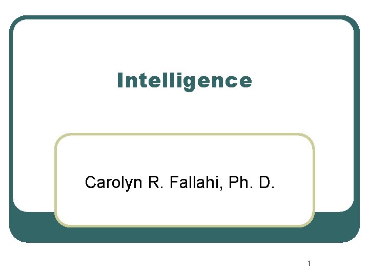 Intelligence Carolyn R. Fallahi, Ph. D. 1 