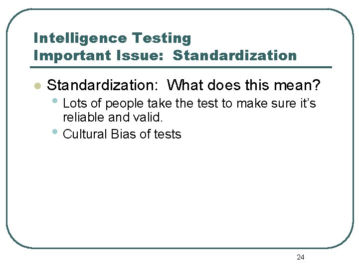 Intelligence Testing Important Issue: Standardization l Standardization: What does this mean? • Lots of