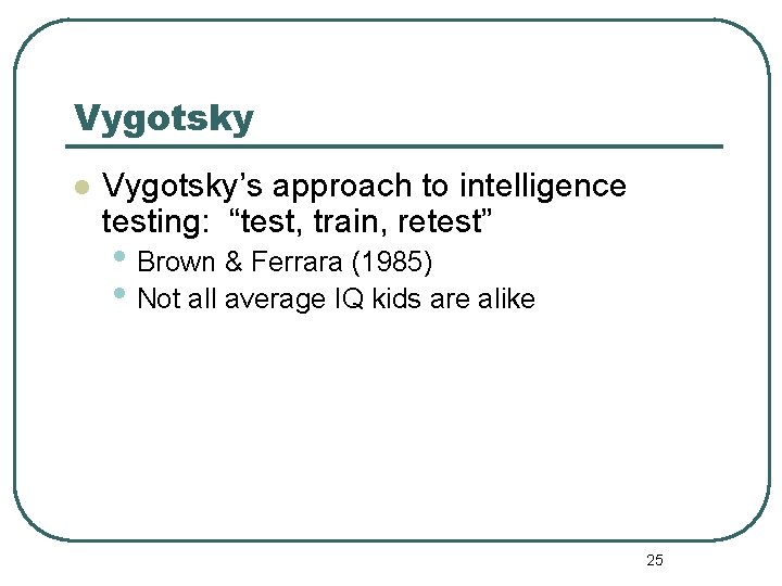 Vygotsky l Vygotsky’s approach to intelligence testing: “test, train, retest” • Brown & Ferrara