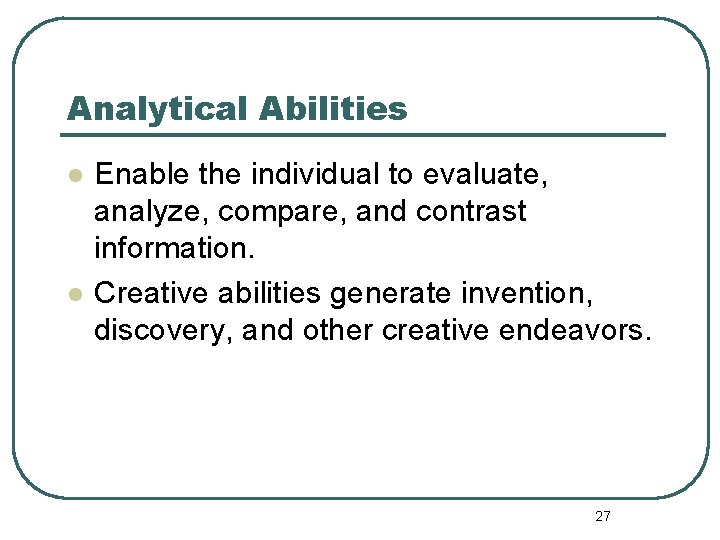 Analytical Abilities l l Enable the individual to evaluate, analyze, compare, and contrast information.