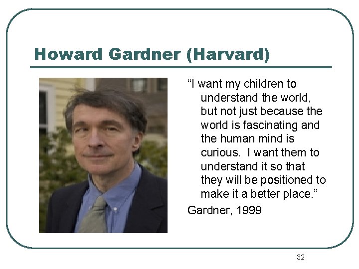 Howard Gardner (Harvard) “I want my children to understand the world, but not just