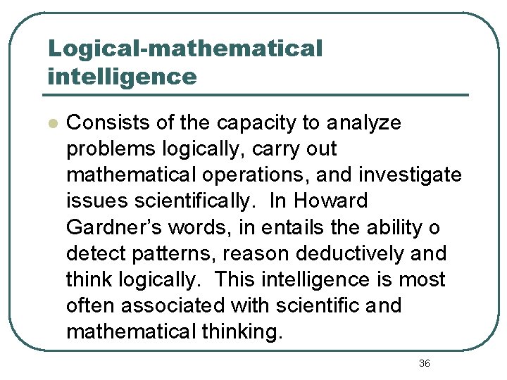 Logical-mathematical intelligence l Consists of the capacity to analyze problems logically, carry out mathematical