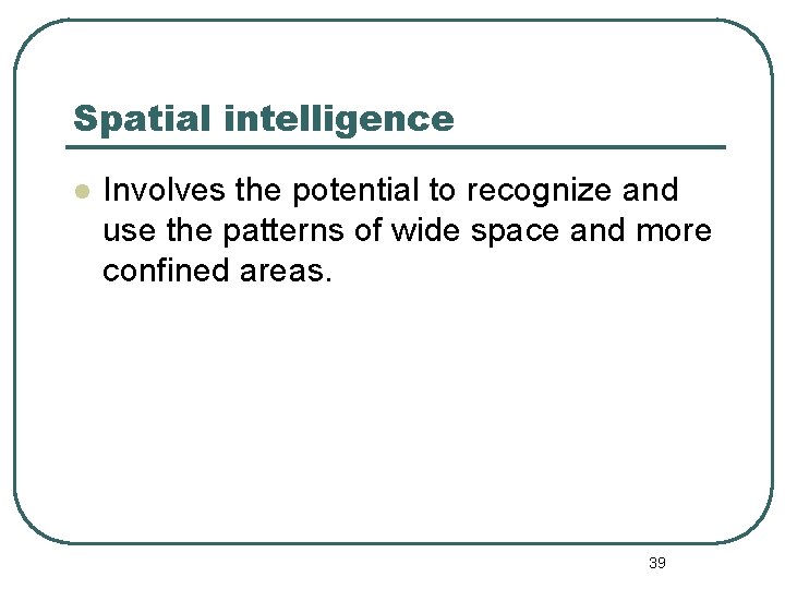 Spatial intelligence l Involves the potential to recognize and use the patterns of wide