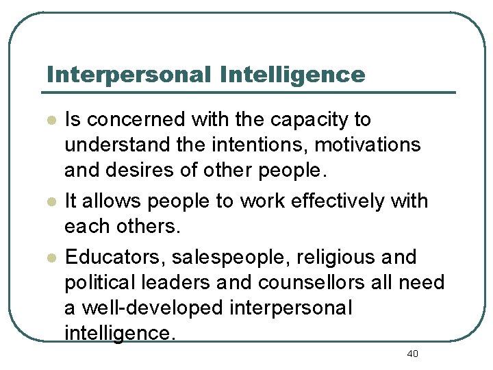 Interpersonal Intelligence l l l Is concerned with the capacity to understand the intentions,