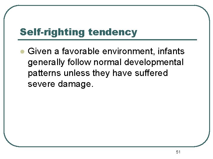 Self-righting tendency l Given a favorable environment, infants generally follow normal developmental patterns unless