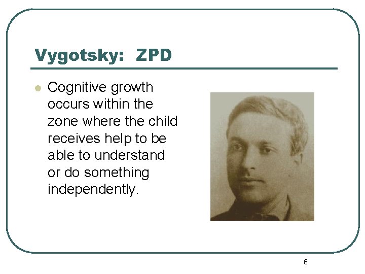 Vygotsky: ZPD l Cognitive growth occurs within the zone where the child receives help