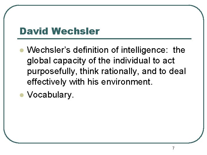 David Wechsler l l Wechsler’s definition of intelligence: the global capacity of the individual