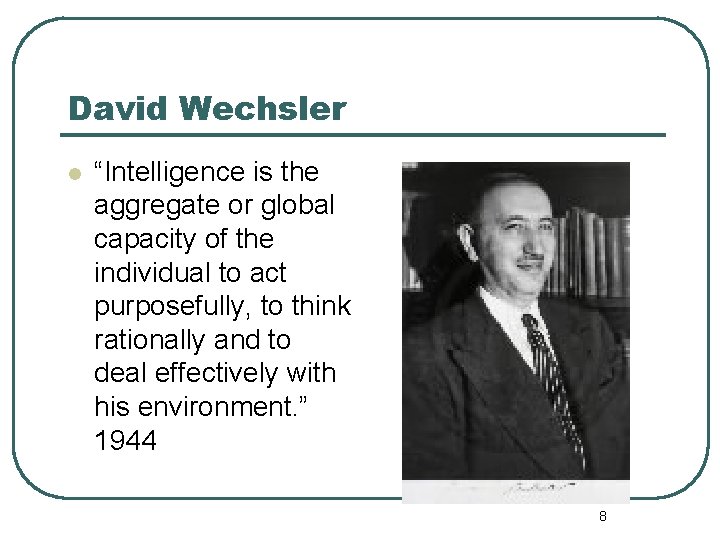 David Wechsler l “Intelligence is the aggregate or global capacity of the individual to