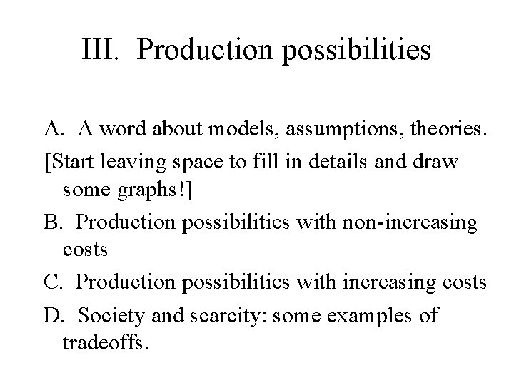 III. Production possibilities A. A word about models, assumptions, theories. [Start leaving space to