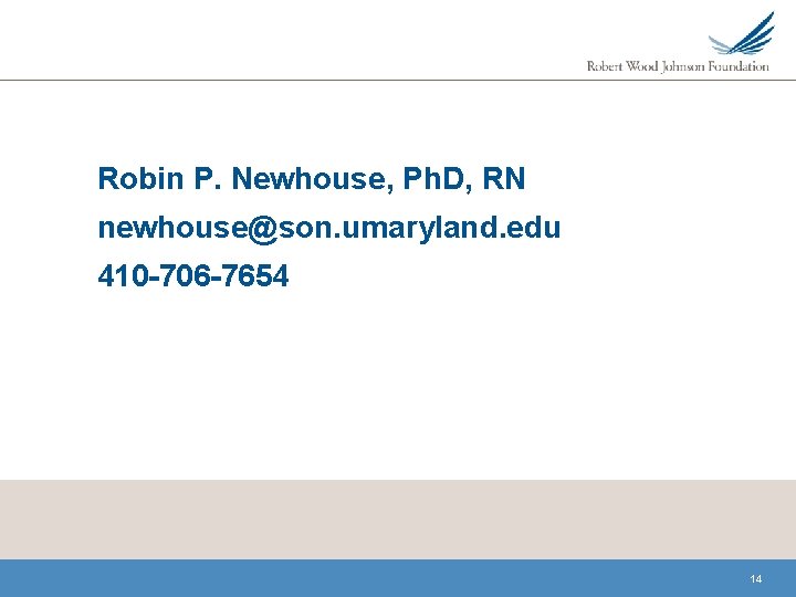  Robin P. Newhouse, Ph. D, RN newhouse@son. umaryland. edu 410 -706 -7654 14