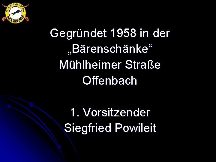 Gegründet 1958 in der „Bärenschänke“ Mühlheimer Straße Offenbach 1. Vorsitzender Siegfried Powileit 