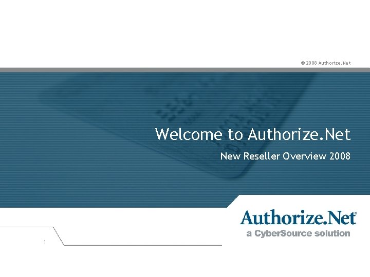 © 2008 Authorize. Net Welcome to Authorize. Net New Reseller Overview 2008 1 