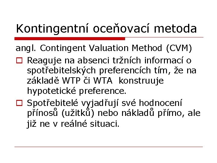 Kontingentní oceňovací metoda angl. Contingent Valuation Method (CVM) o Reaguje na absenci tržních informací